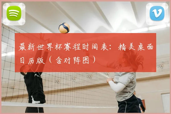 最新世界杯赛程时间表：精美桌面日历版（含对阵图）