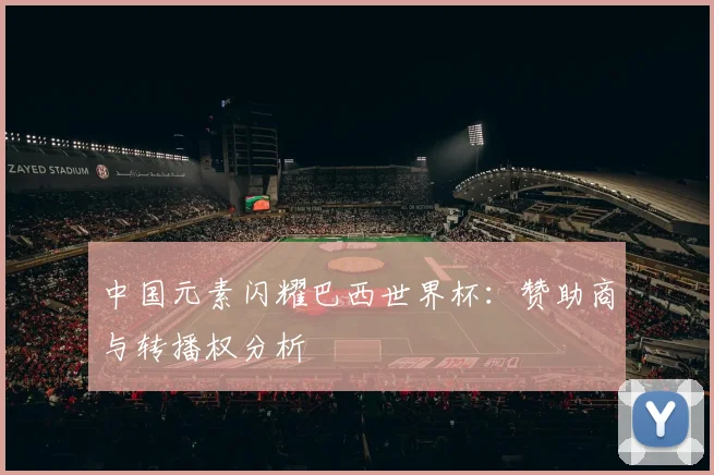 中国元素闪耀巴西世界杯：赞助商与转播权分析