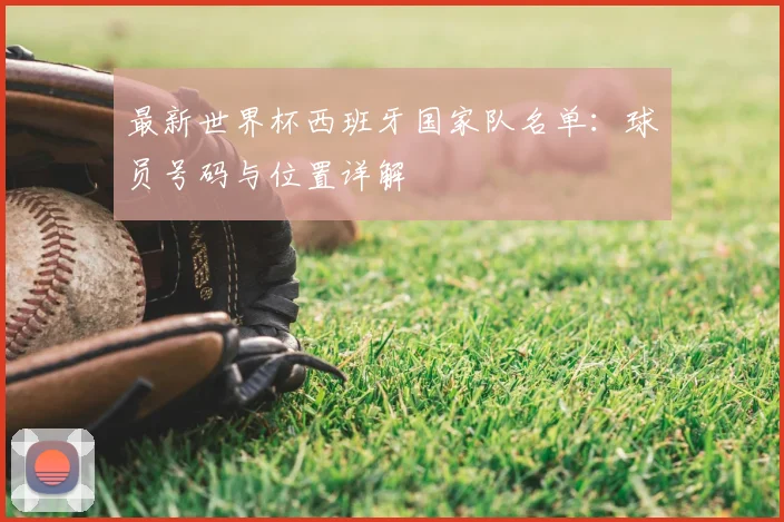最新世界杯西班牙国家队名单：球员号码与位置详解
