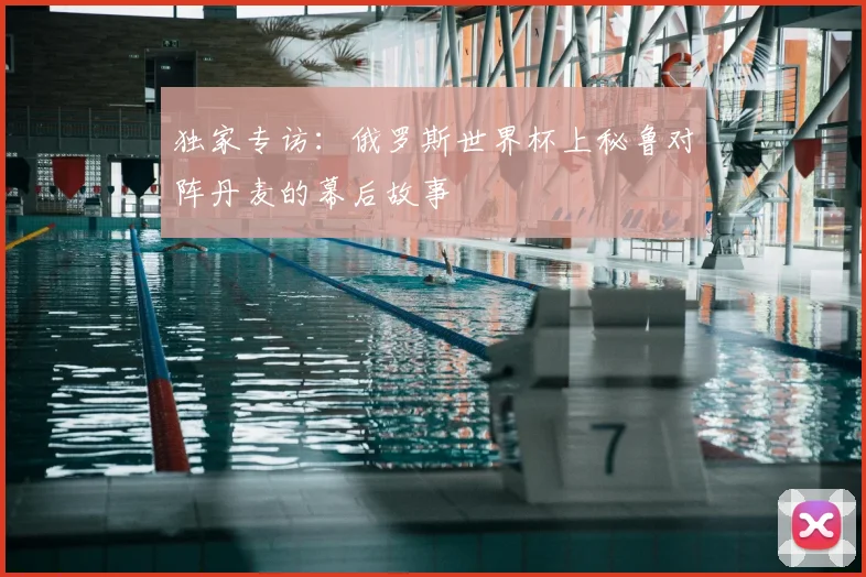 独家专访:俄罗斯世界杯上秘鲁对阵丹麦的幕后故事