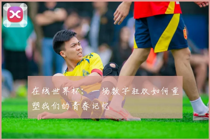 在线世界杯：一场数字狂欢如何重塑我们的青春记忆