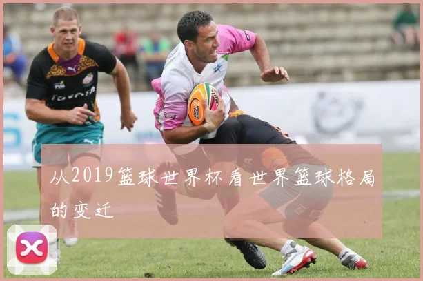 从2019篮球世界杯看世界篮球格局的变迁