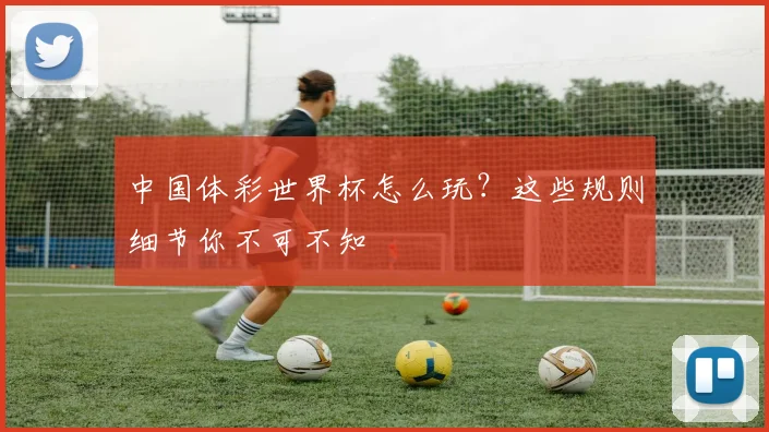 中国体彩世界杯怎么玩？这些规则细节你不可不知