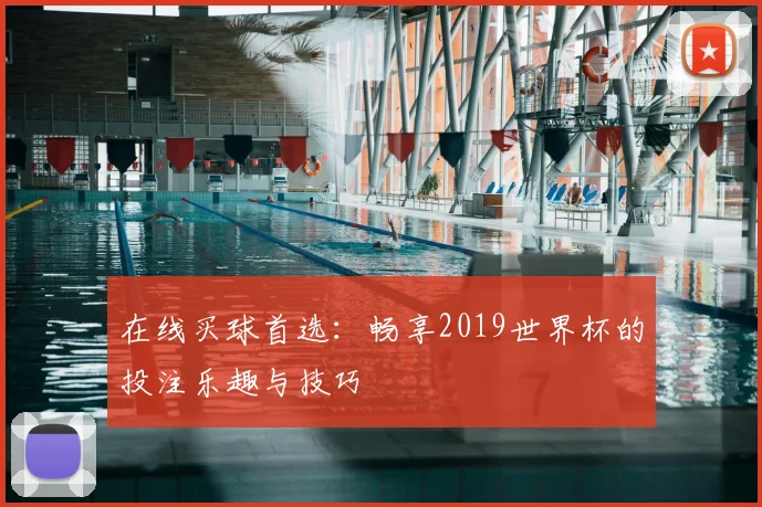 在线买球首选：畅享2019世界杯的投注乐趣与技巧