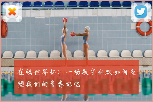 在线世界杯：一场数字狂欢如何重塑我们的青春记忆