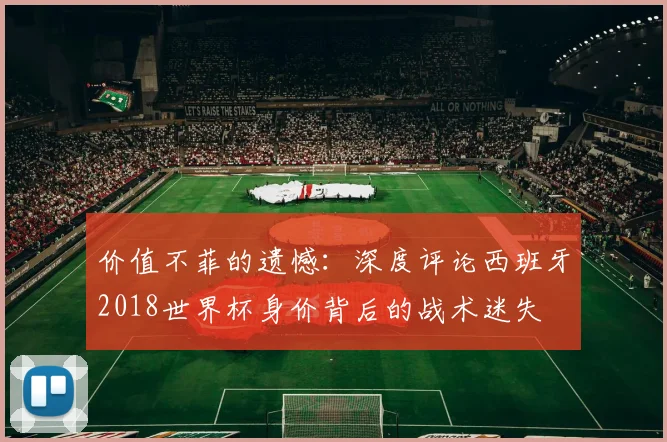 价值不菲的遗憾:深度评论西班牙2018世界杯身价背后的战术迷失