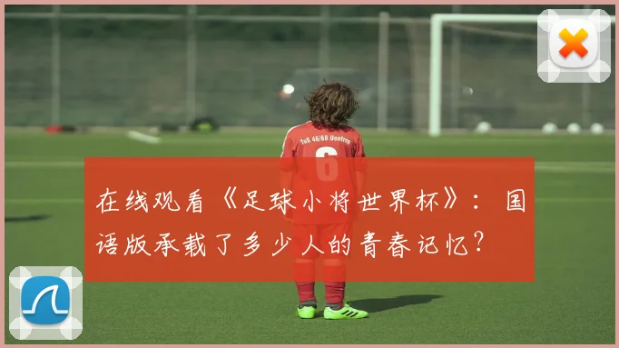 在线观看《足球小将世界杯》：国语版承载了多少人的青春记忆？
