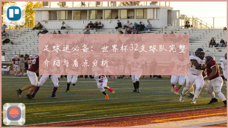 足球迷必备：世界杯32支球队完整介绍与看点分析