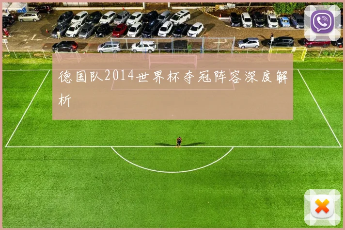 德国队2014世界杯夺冠阵容深度解析