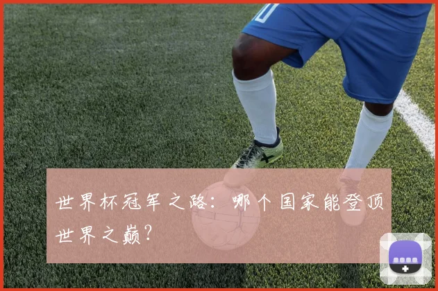 世界杯冠军之路:哪个国家能登顶世界之巅?