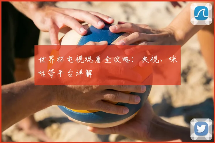 世界杯电视观看全攻略:央视、咪咕等平台详解