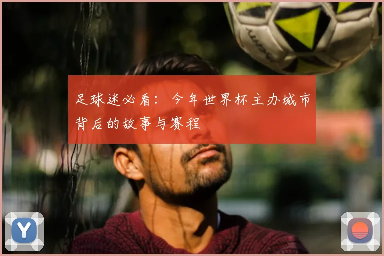 足球迷必看：今年世界杯主办城市背后的故事与赛程