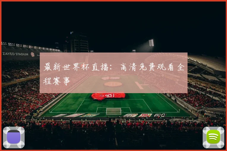 最新世界杯直播：高清免费观看全程赛事
