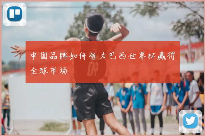中国品牌如何借力巴西世界杯赢得全球市场