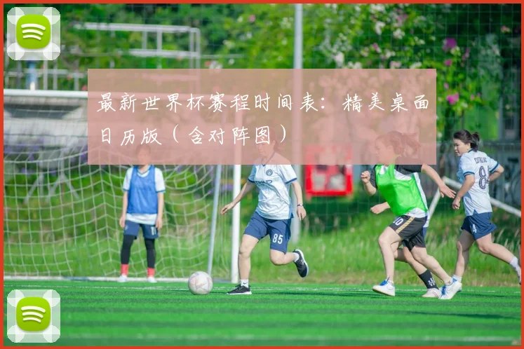 最新世界杯赛程时间表：精美桌面日历版（含对阵图）
