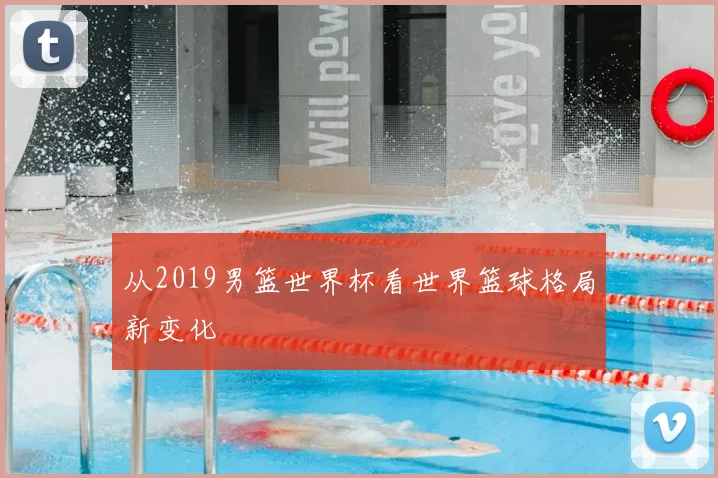 从2019男篮世界杯看世界篮球格局新变化