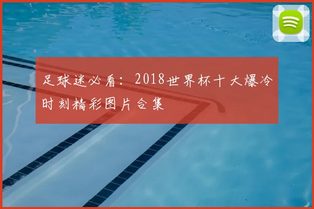 足球迷必看：2018世界杯十大爆冷时刻精彩图片合集