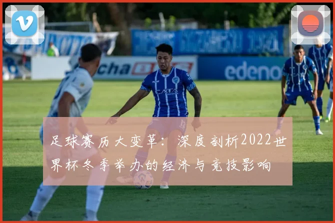 足球赛历大变革：深度剖析2022世界杯冬季举办的经济与竞技影响