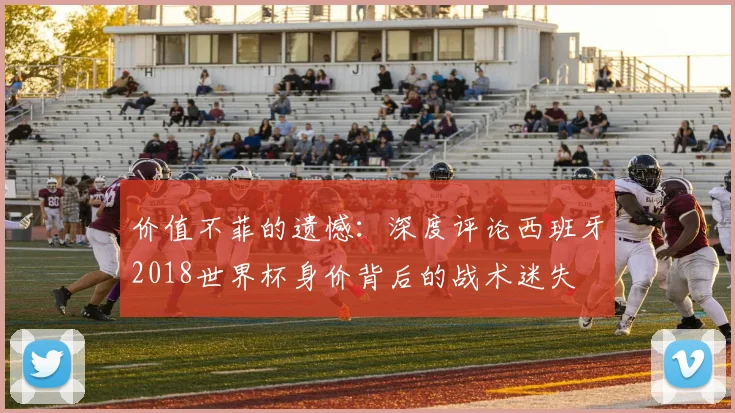 价值不菲的遗憾:深度评论西班牙2018世界杯身价背后的战术迷失