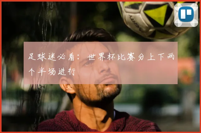 足球迷必看：世界杯比赛分上下两个半场进行