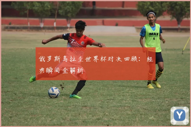 俄罗斯乌拉圭世界杯对决回顾：经典瞬间全解析