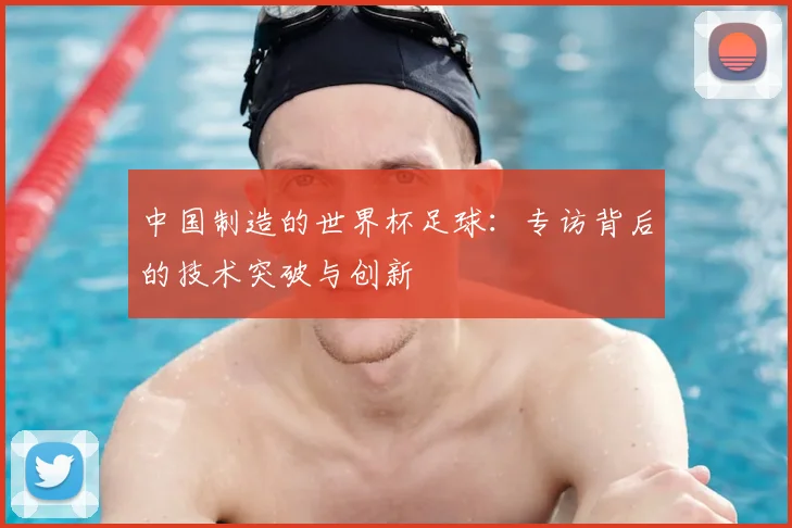 中国制造的世界杯足球：专访背后的技术突破与创新