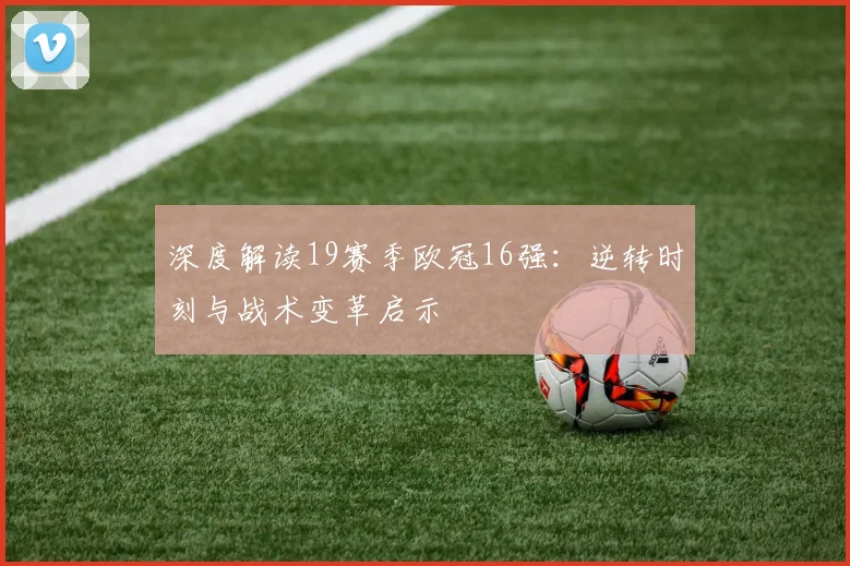 深度解读19赛季欧冠16强：逆转时刻与战术变革启示