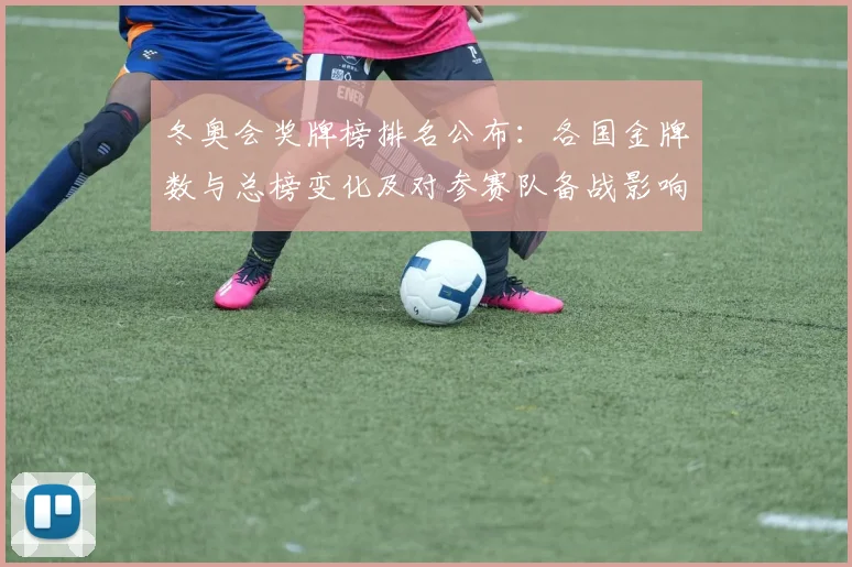 冬奥会奖牌榜排名公布:各国金牌数与总榜变化及对参赛队备战影响