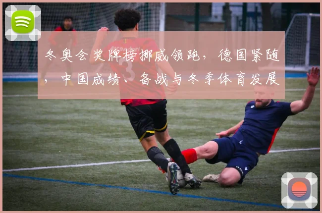 冬奥会奖牌榜挪威领跑,德国紧随,中国成绩、备战与冬季体育发展关注点