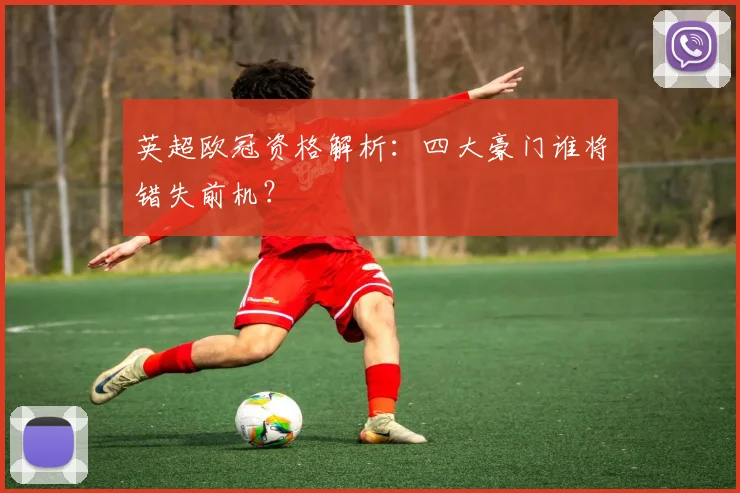 英超欧冠资格解析:四大豪门谁将错失前机?