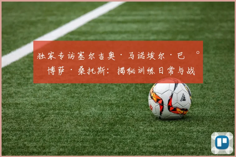 独家专访塞尔吉奥·马诺埃尔·巴尔博萨·桑托斯：揭秘训练日常与战术心得